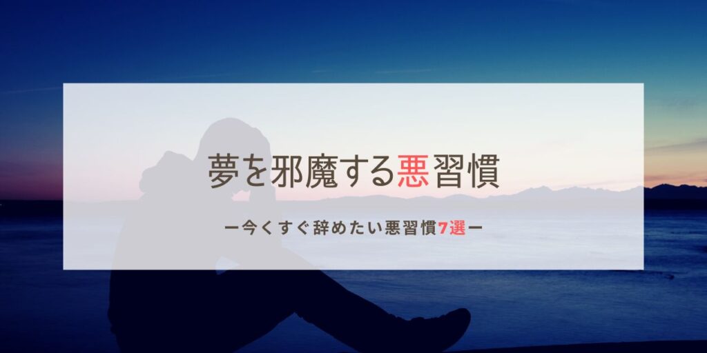 【今すぐやめたい】夢を邪魔する悪習慣7選。